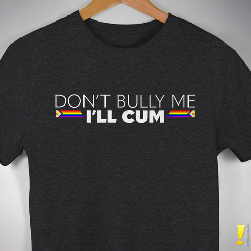 "Don't Bully Me, I'll Cum" LGBTQ Pride T-Shirt