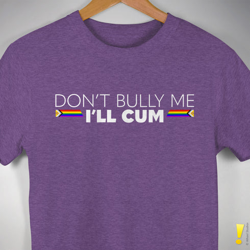"Don't Bully Me, I'll Cum" LGBTQ Pride T-Shirt