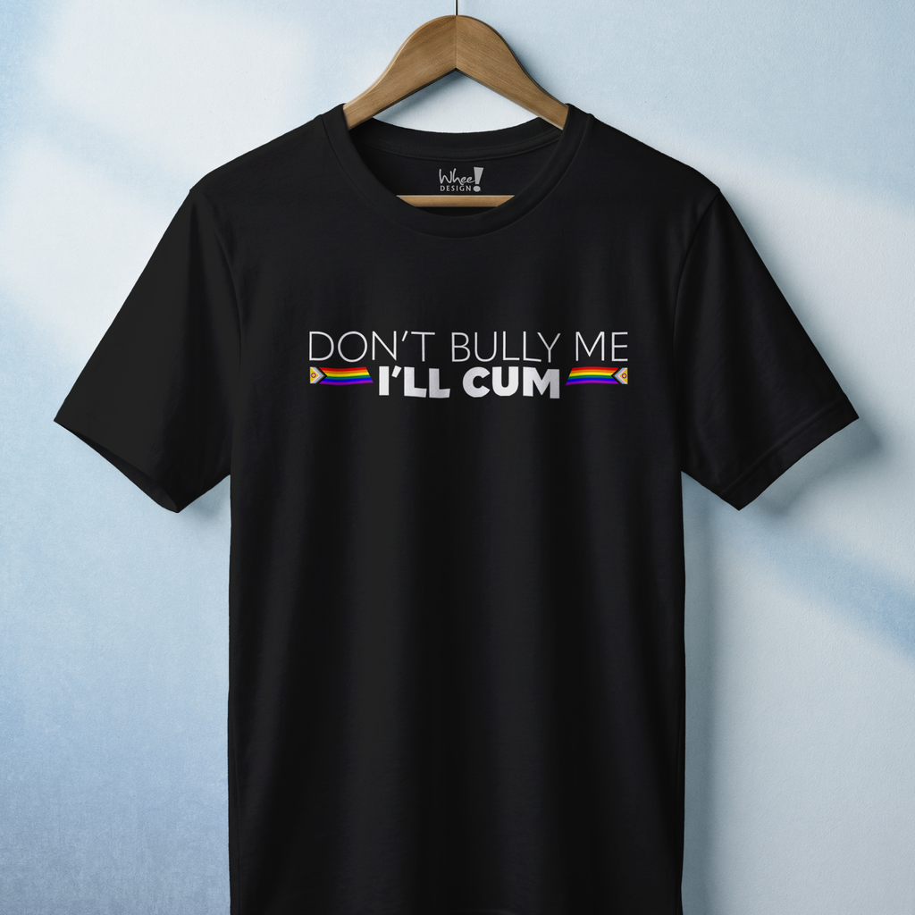 "Don't Bully Me, I'll Cum" LGBTQ Pride T-Shirt