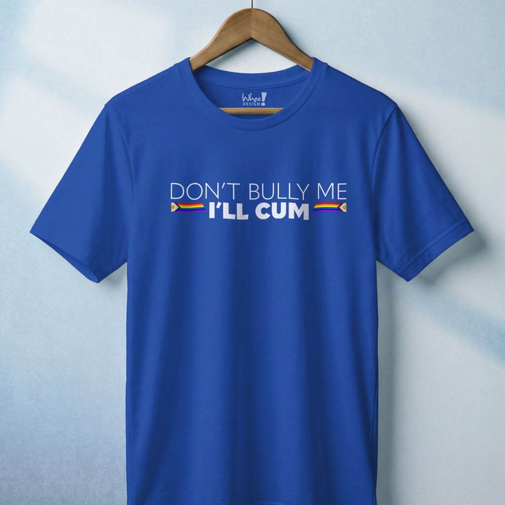 "Don't Bully Me, I'll Cum" LGBTQ Pride T-Shirt